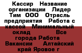 Кассир › Название организации ­ Лидер Тим, ООО › Отрасль предприятия ­ Работа с кассой › Минимальный оклад ­ 23 490 - Все города Работа » Вакансии   . Алтайский край,Яровое г.